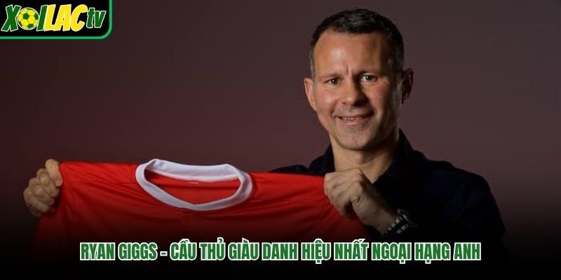 Ryan Giggs – Cầu Thủ Giàu Danh Hiệu Nhất Ngoại Hạng Anh